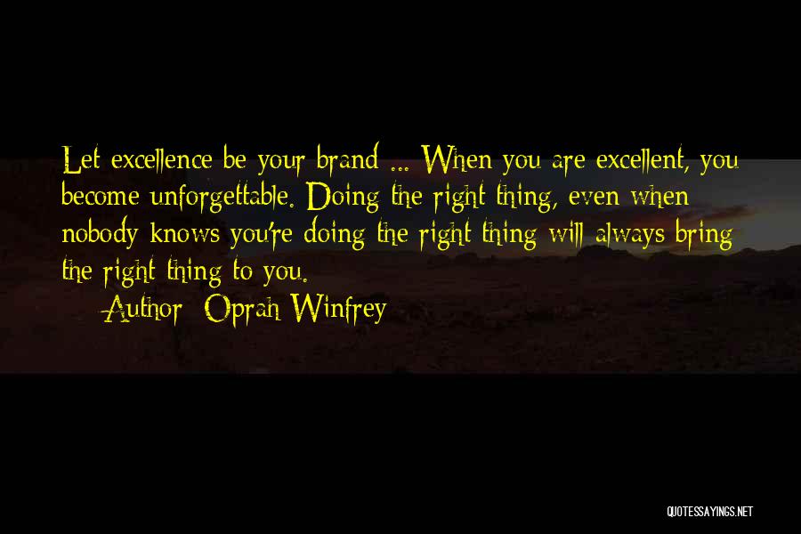 Oprah Winfrey Quotes: Let Excellence Be Your Brand ... When You Are Excellent, You Become Unforgettable. Doing The Right Thing, Even When Nobody