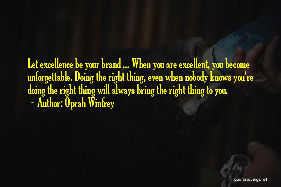 Oprah Winfrey Quotes: Let Excellence Be Your Brand ... When You Are Excellent, You Become Unforgettable. Doing The Right Thing, Even When Nobody