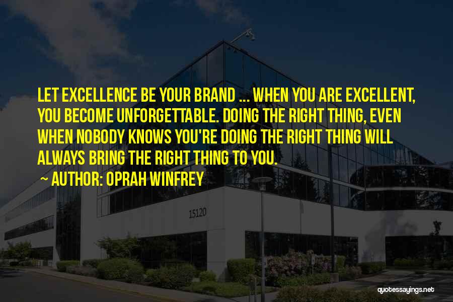Oprah Winfrey Quotes: Let Excellence Be Your Brand ... When You Are Excellent, You Become Unforgettable. Doing The Right Thing, Even When Nobody