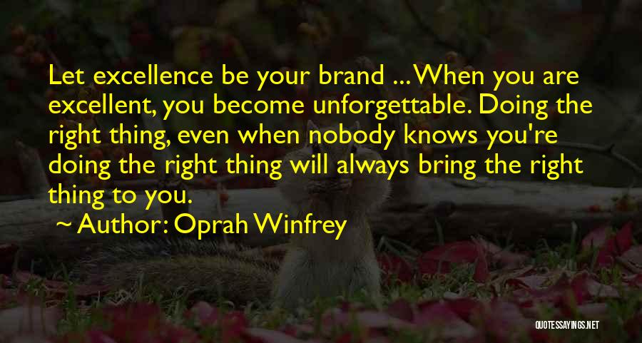 Oprah Winfrey Quotes: Let Excellence Be Your Brand ... When You Are Excellent, You Become Unforgettable. Doing The Right Thing, Even When Nobody
