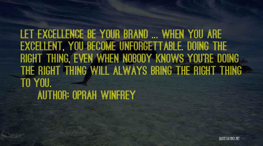 Oprah Winfrey Quotes: Let Excellence Be Your Brand ... When You Are Excellent, You Become Unforgettable. Doing The Right Thing, Even When Nobody
