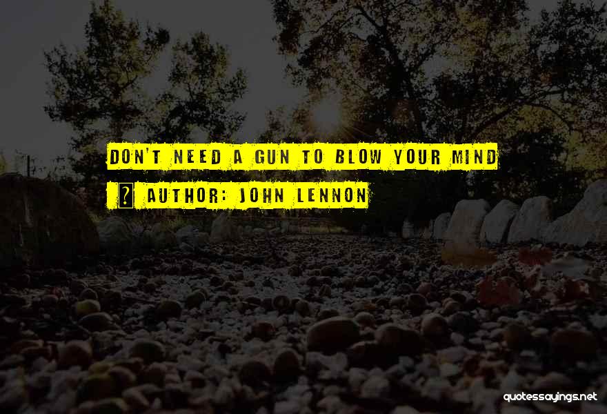John Lennon Quotes: Don't Need A Gun To Blow Your Mind