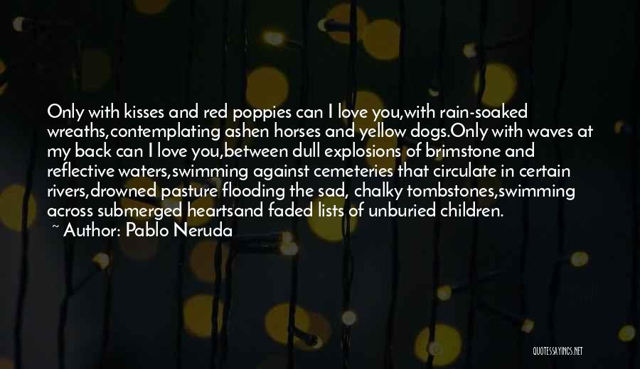 Pablo Neruda Quotes: Only With Kisses And Red Poppies Can I Love You,with Rain-soaked Wreaths,contemplating Ashen Horses And Yellow Dogs.only With Waves At