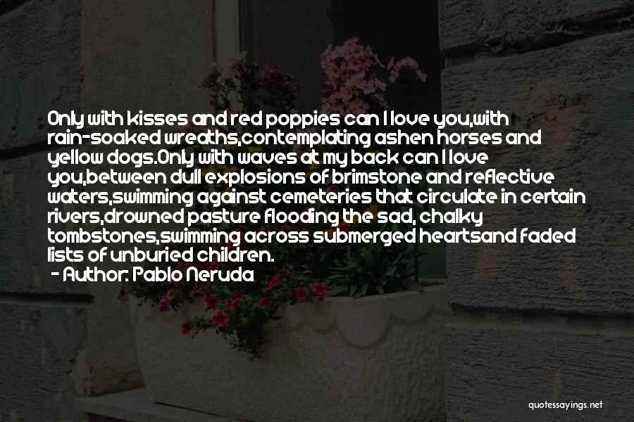 Pablo Neruda Quotes: Only With Kisses And Red Poppies Can I Love You,with Rain-soaked Wreaths,contemplating Ashen Horses And Yellow Dogs.only With Waves At