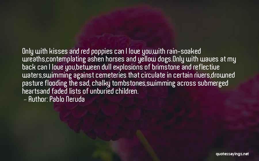 Pablo Neruda Quotes: Only With Kisses And Red Poppies Can I Love You,with Rain-soaked Wreaths,contemplating Ashen Horses And Yellow Dogs.only With Waves At