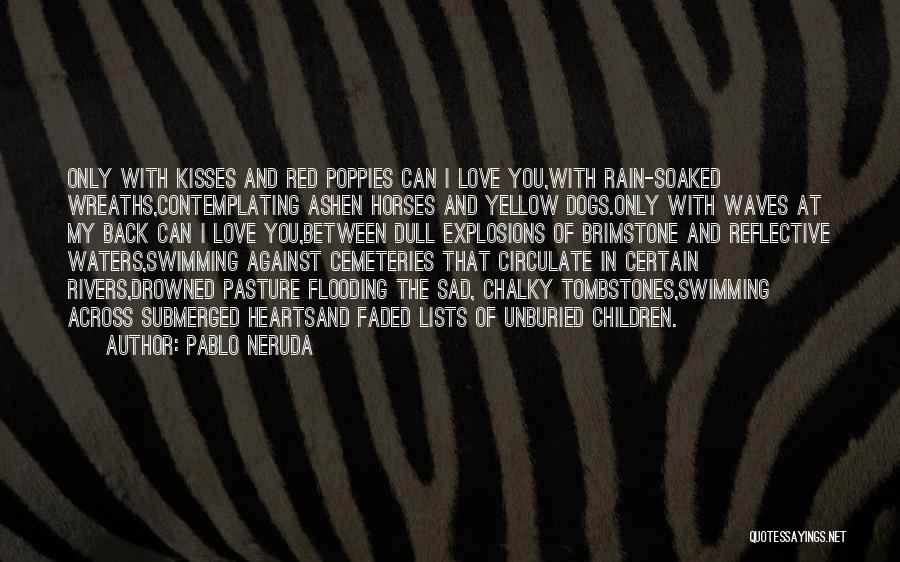 Pablo Neruda Quotes: Only With Kisses And Red Poppies Can I Love You,with Rain-soaked Wreaths,contemplating Ashen Horses And Yellow Dogs.only With Waves At