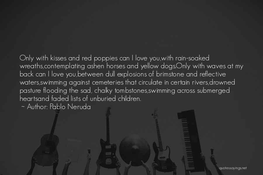 Pablo Neruda Quotes: Only With Kisses And Red Poppies Can I Love You,with Rain-soaked Wreaths,contemplating Ashen Horses And Yellow Dogs.only With Waves At