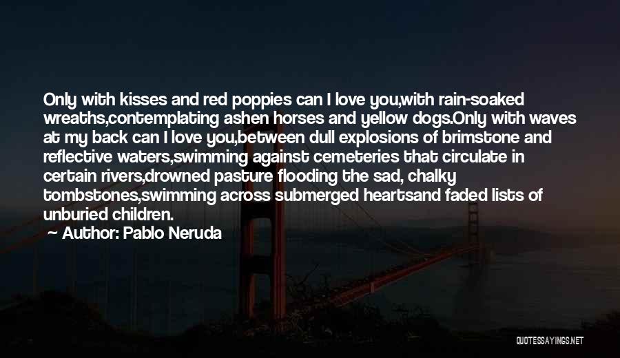 Pablo Neruda Quotes: Only With Kisses And Red Poppies Can I Love You,with Rain-soaked Wreaths,contemplating Ashen Horses And Yellow Dogs.only With Waves At