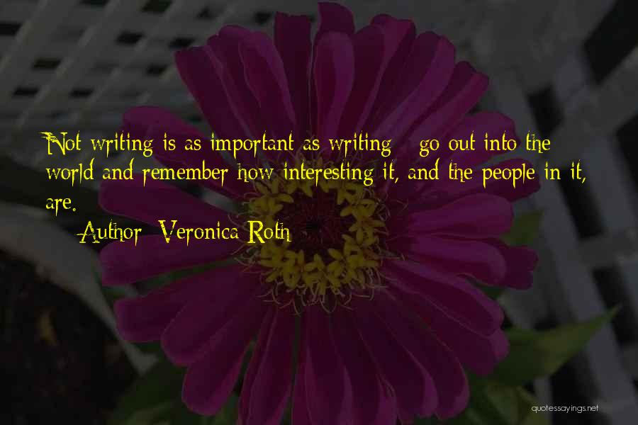 Veronica Roth Quotes: Not Writing Is As Important As Writing - Go Out Into The World And Remember How Interesting It, And The