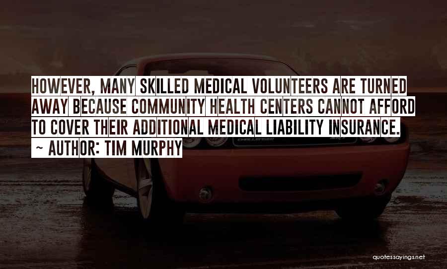 Tim Murphy Quotes: However, Many Skilled Medical Volunteers Are Turned Away Because Community Health Centers Cannot Afford To Cover Their Additional Medical Liability