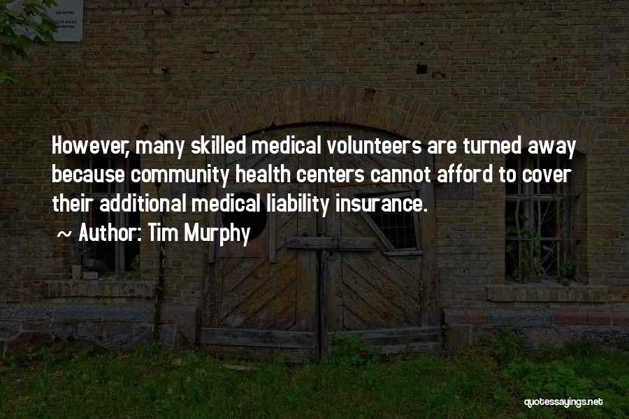 Tim Murphy Quotes: However, Many Skilled Medical Volunteers Are Turned Away Because Community Health Centers Cannot Afford To Cover Their Additional Medical Liability