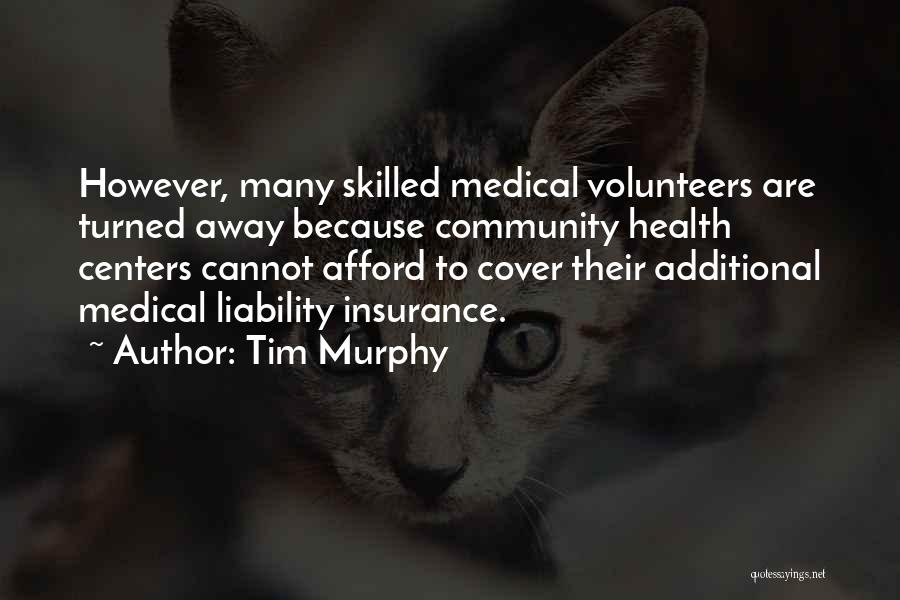 Tim Murphy Quotes: However, Many Skilled Medical Volunteers Are Turned Away Because Community Health Centers Cannot Afford To Cover Their Additional Medical Liability