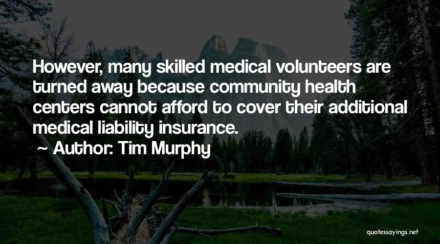 Tim Murphy Quotes: However, Many Skilled Medical Volunteers Are Turned Away Because Community Health Centers Cannot Afford To Cover Their Additional Medical Liability