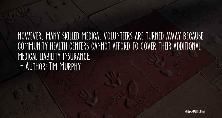 Tim Murphy Quotes: However, Many Skilled Medical Volunteers Are Turned Away Because Community Health Centers Cannot Afford To Cover Their Additional Medical Liability