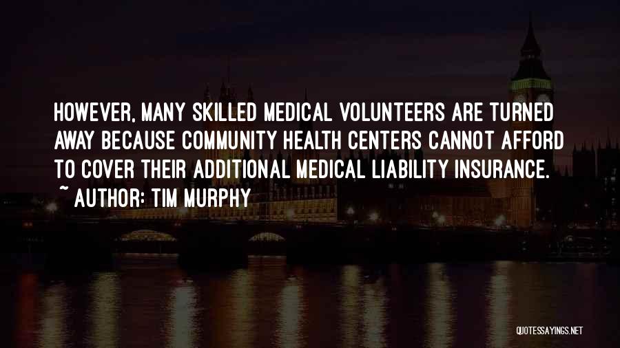 Tim Murphy Quotes: However, Many Skilled Medical Volunteers Are Turned Away Because Community Health Centers Cannot Afford To Cover Their Additional Medical Liability