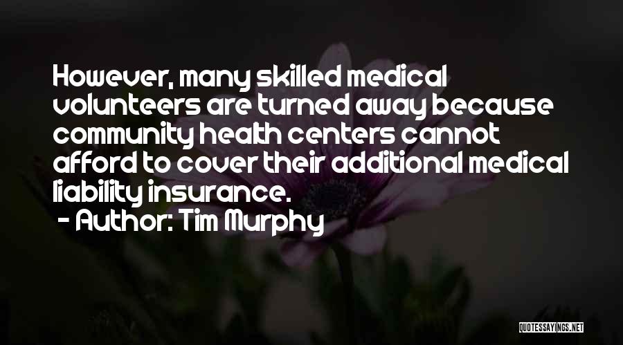 Tim Murphy Quotes: However, Many Skilled Medical Volunteers Are Turned Away Because Community Health Centers Cannot Afford To Cover Their Additional Medical Liability