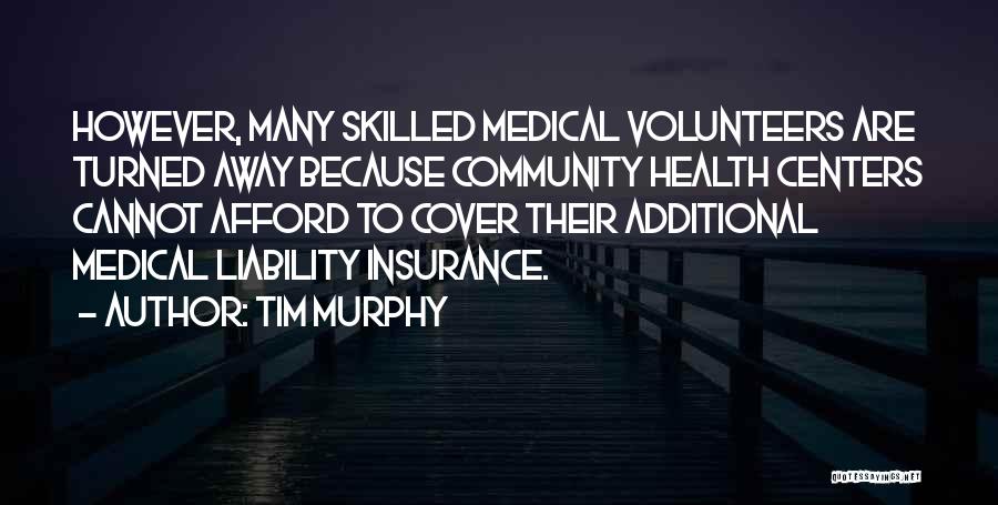 Tim Murphy Quotes: However, Many Skilled Medical Volunteers Are Turned Away Because Community Health Centers Cannot Afford To Cover Their Additional Medical Liability