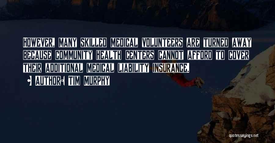 Tim Murphy Quotes: However, Many Skilled Medical Volunteers Are Turned Away Because Community Health Centers Cannot Afford To Cover Their Additional Medical Liability