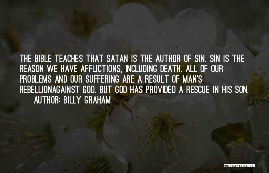 Billy Graham Quotes: The Bible Teaches That Satan Is The Author Of Sin. Sin Is The Reason We Have Afflictions, Including Death. All