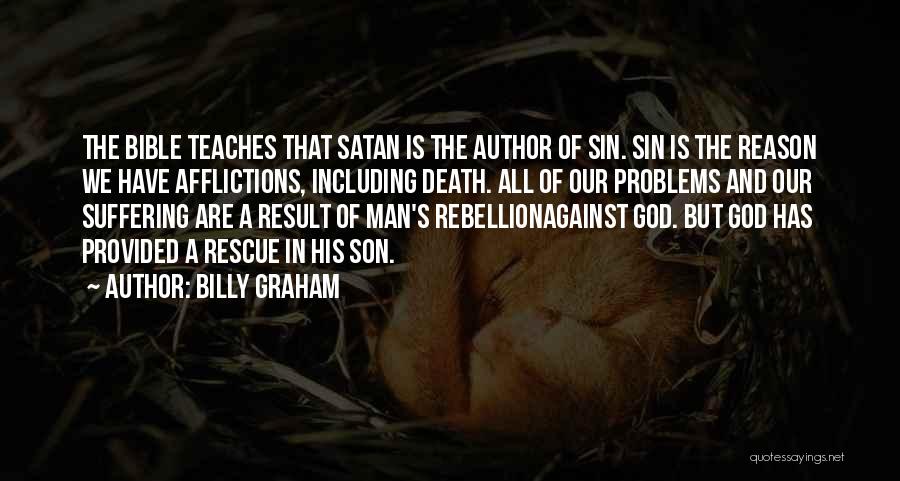 Billy Graham Quotes: The Bible Teaches That Satan Is The Author Of Sin. Sin Is The Reason We Have Afflictions, Including Death. All