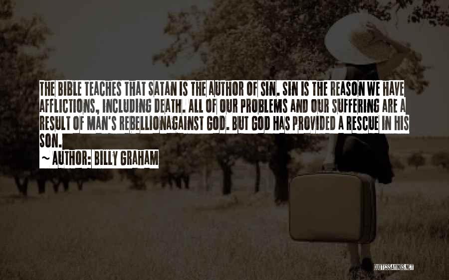 Billy Graham Quotes: The Bible Teaches That Satan Is The Author Of Sin. Sin Is The Reason We Have Afflictions, Including Death. All