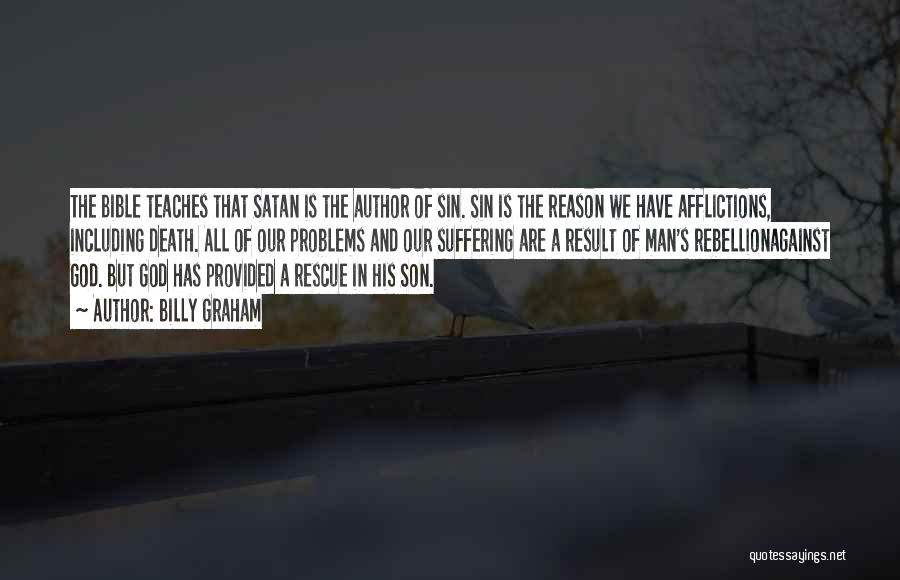 Billy Graham Quotes: The Bible Teaches That Satan Is The Author Of Sin. Sin Is The Reason We Have Afflictions, Including Death. All