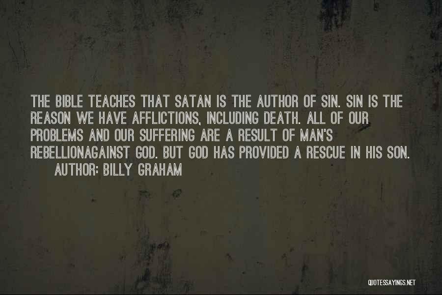 Billy Graham Quotes: The Bible Teaches That Satan Is The Author Of Sin. Sin Is The Reason We Have Afflictions, Including Death. All