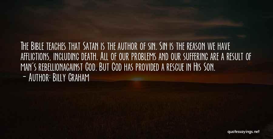 Billy Graham Quotes: The Bible Teaches That Satan Is The Author Of Sin. Sin Is The Reason We Have Afflictions, Including Death. All