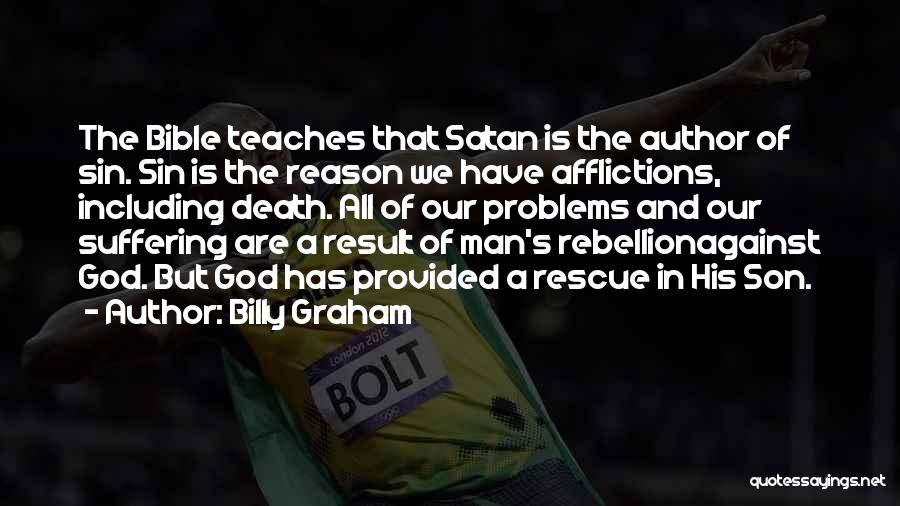 Billy Graham Quotes: The Bible Teaches That Satan Is The Author Of Sin. Sin Is The Reason We Have Afflictions, Including Death. All