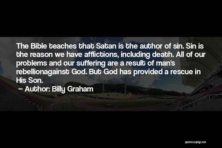 Billy Graham Quotes: The Bible Teaches That Satan Is The Author Of Sin. Sin Is The Reason We Have Afflictions, Including Death. All