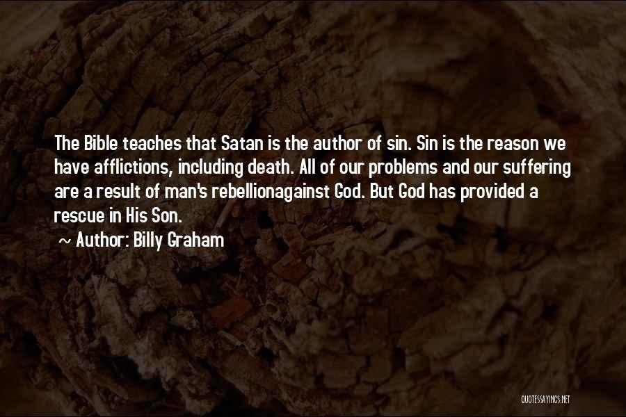 Billy Graham Quotes: The Bible Teaches That Satan Is The Author Of Sin. Sin Is The Reason We Have Afflictions, Including Death. All