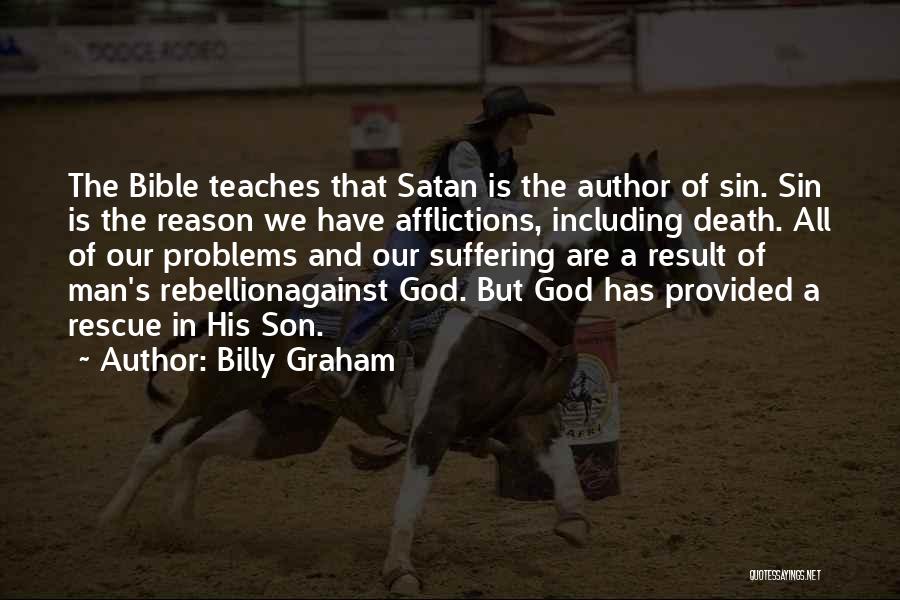 Billy Graham Quotes: The Bible Teaches That Satan Is The Author Of Sin. Sin Is The Reason We Have Afflictions, Including Death. All