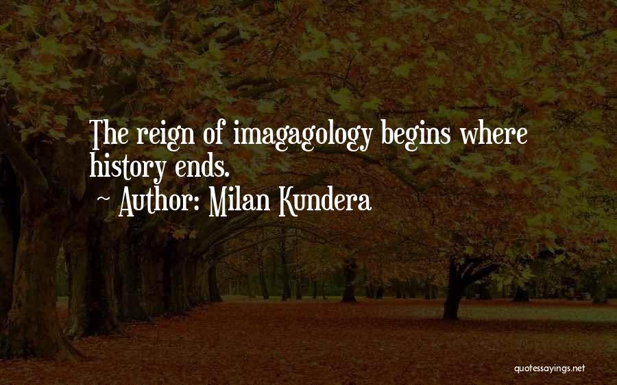 Milan Kundera Quotes: The Reign Of Imagagology Begins Where History Ends.
