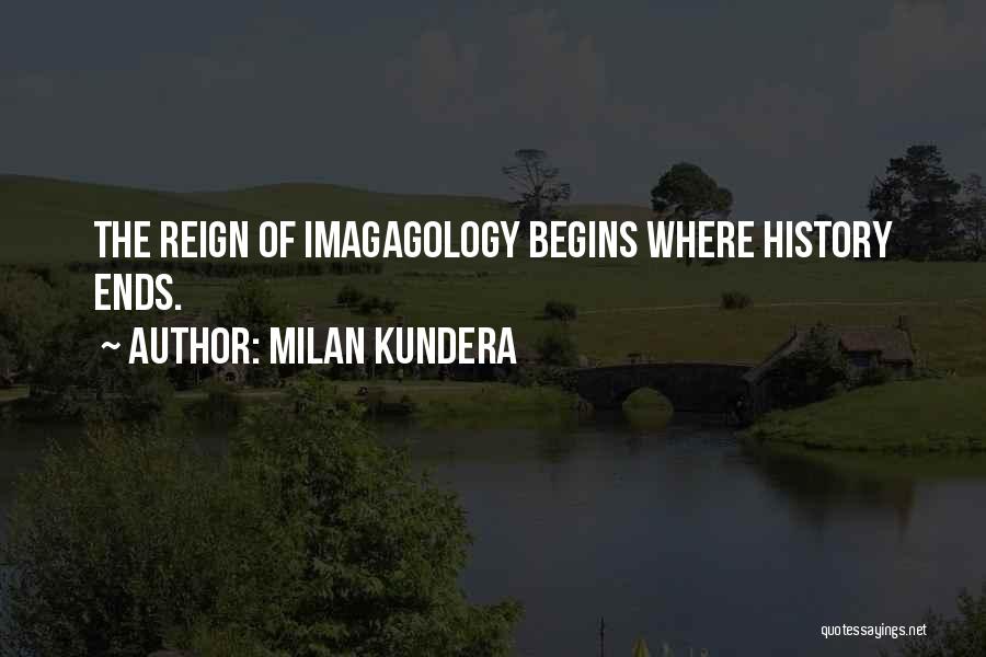 Milan Kundera Quotes: The Reign Of Imagagology Begins Where History Ends.