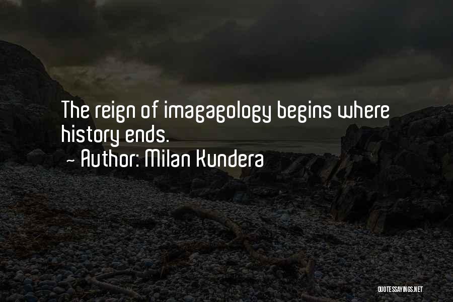 Milan Kundera Quotes: The Reign Of Imagagology Begins Where History Ends.