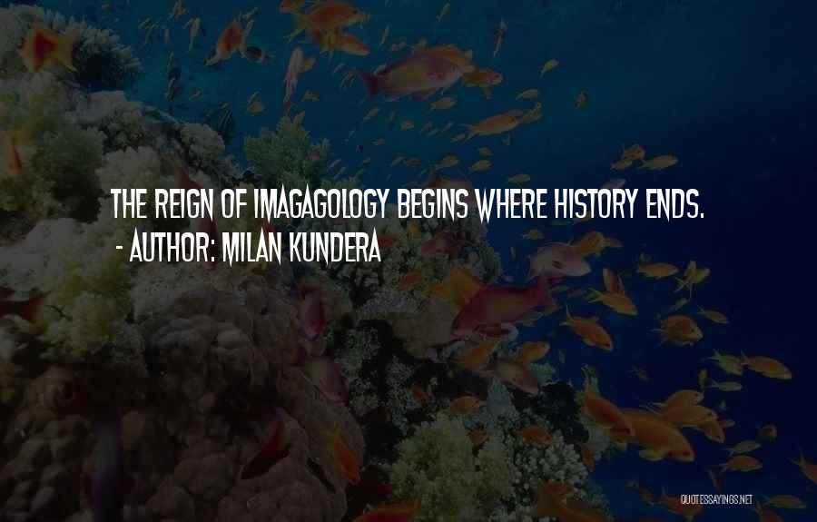 Milan Kundera Quotes: The Reign Of Imagagology Begins Where History Ends.