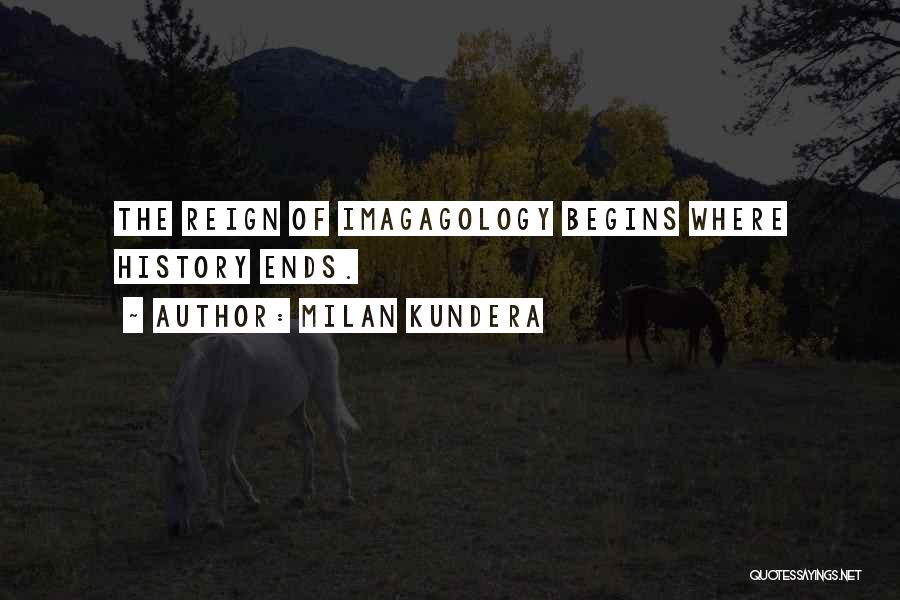 Milan Kundera Quotes: The Reign Of Imagagology Begins Where History Ends.