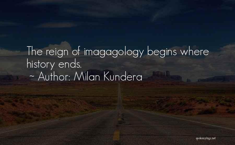 Milan Kundera Quotes: The Reign Of Imagagology Begins Where History Ends.