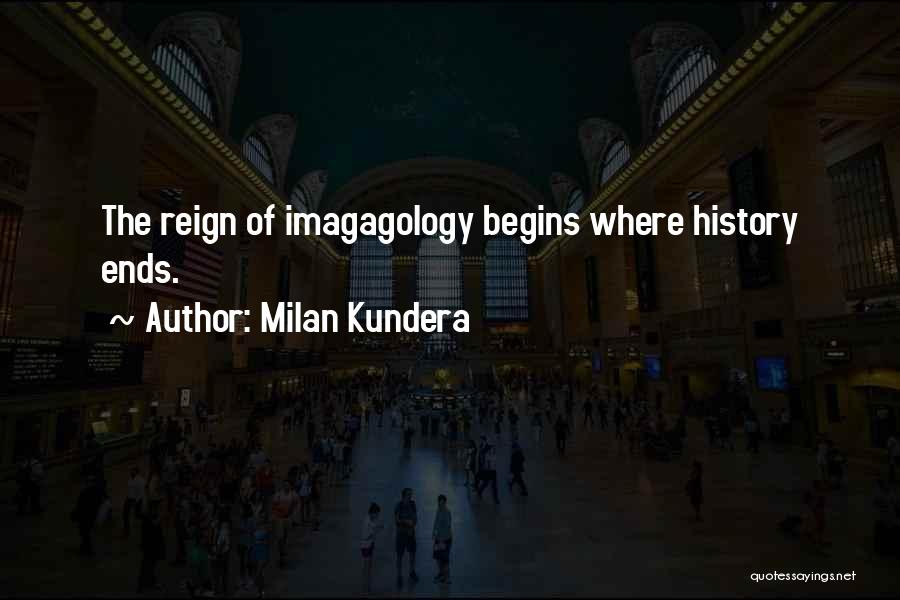Milan Kundera Quotes: The Reign Of Imagagology Begins Where History Ends.