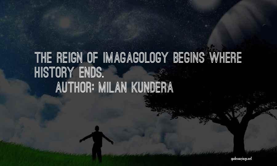 Milan Kundera Quotes: The Reign Of Imagagology Begins Where History Ends.