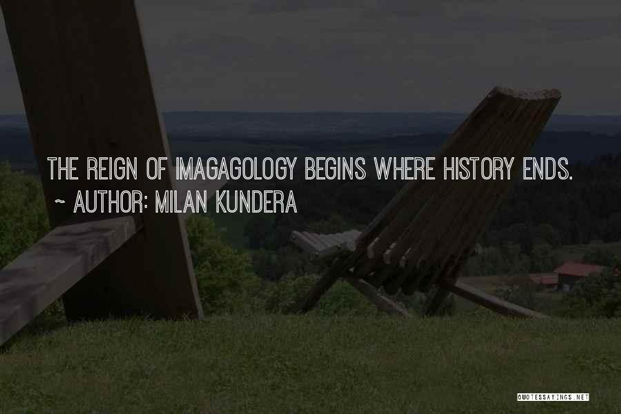Milan Kundera Quotes: The Reign Of Imagagology Begins Where History Ends.