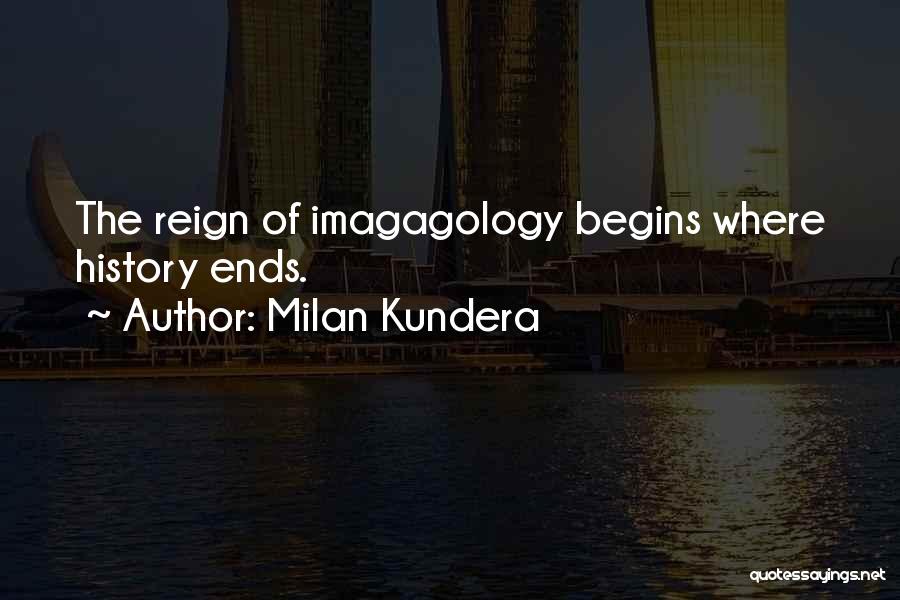 Milan Kundera Quotes: The Reign Of Imagagology Begins Where History Ends.