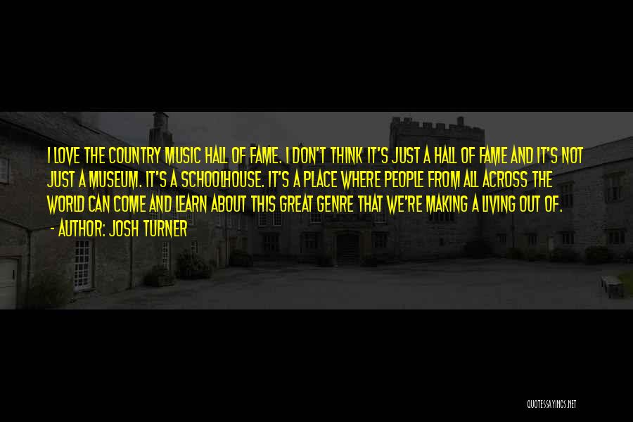 Josh Turner Quotes: I Love The Country Music Hall Of Fame. I Don't Think It's Just A Hall Of Fame And It's Not