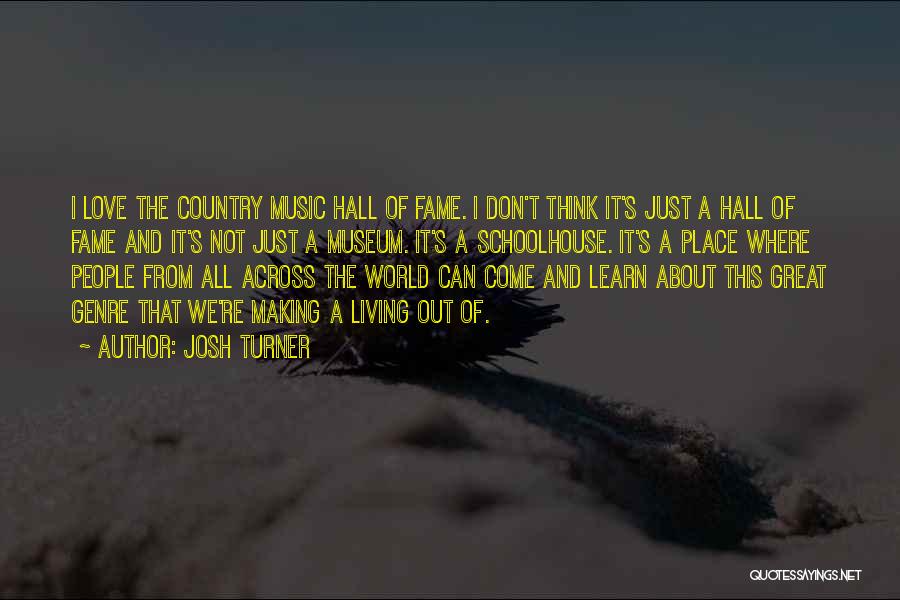 Josh Turner Quotes: I Love The Country Music Hall Of Fame. I Don't Think It's Just A Hall Of Fame And It's Not