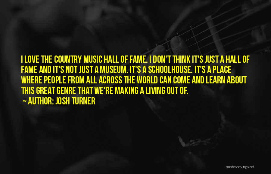 Josh Turner Quotes: I Love The Country Music Hall Of Fame. I Don't Think It's Just A Hall Of Fame And It's Not