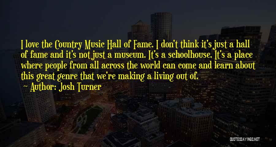 Josh Turner Quotes: I Love The Country Music Hall Of Fame. I Don't Think It's Just A Hall Of Fame And It's Not