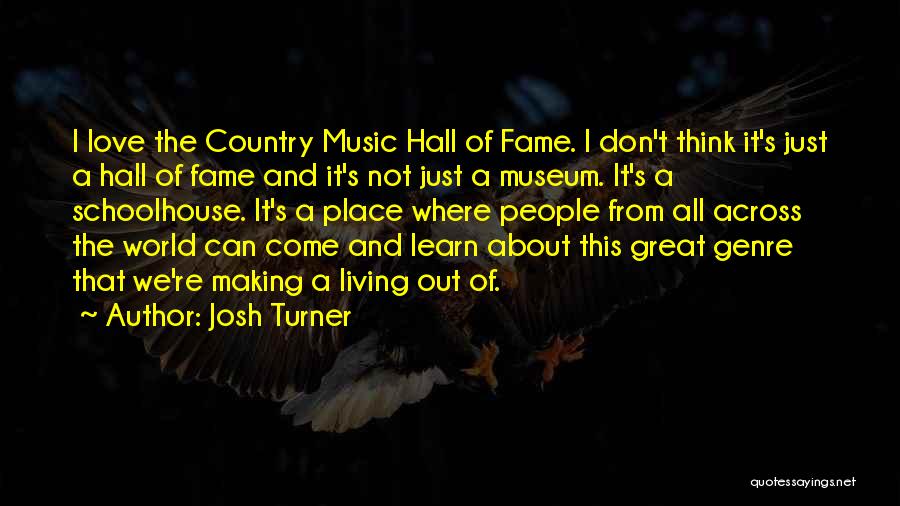 Josh Turner Quotes: I Love The Country Music Hall Of Fame. I Don't Think It's Just A Hall Of Fame And It's Not