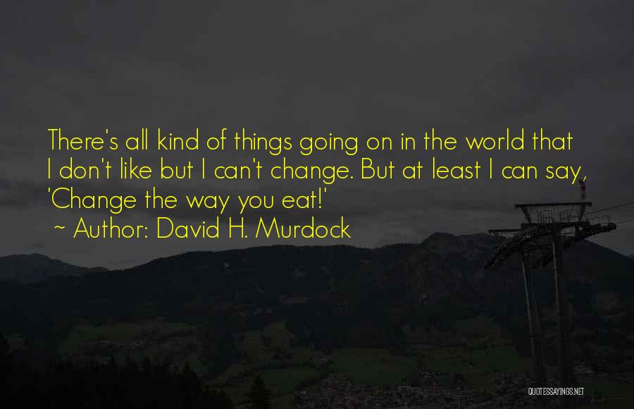 David H. Murdock Quotes: There's All Kind Of Things Going On In The World That I Don't Like But I Can't Change. But At