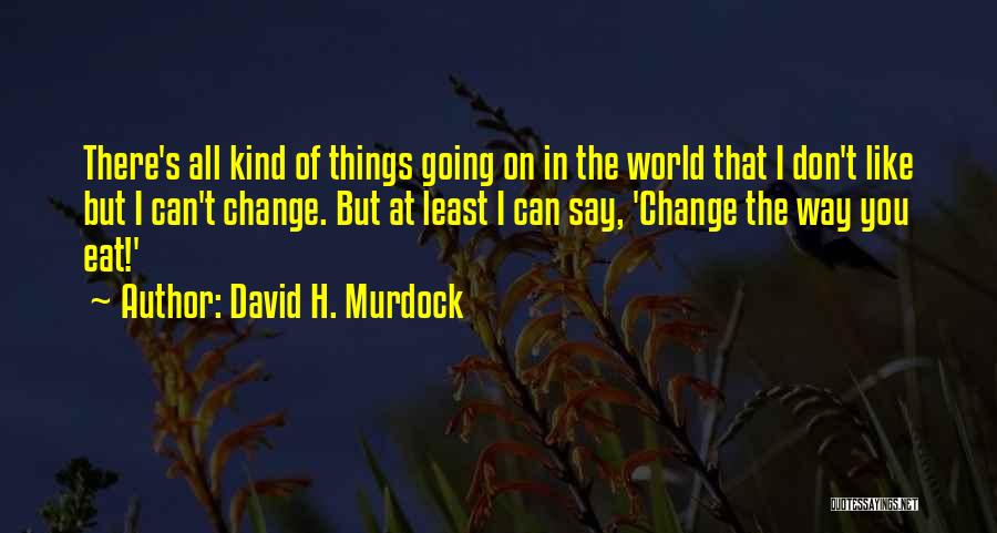 David H. Murdock Quotes: There's All Kind Of Things Going On In The World That I Don't Like But I Can't Change. But At