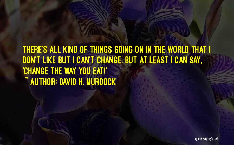 David H. Murdock Quotes: There's All Kind Of Things Going On In The World That I Don't Like But I Can't Change. But At